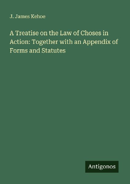 A Treatise on the Law of Choses in Action: Together with an Appendix of Forms and Statutes