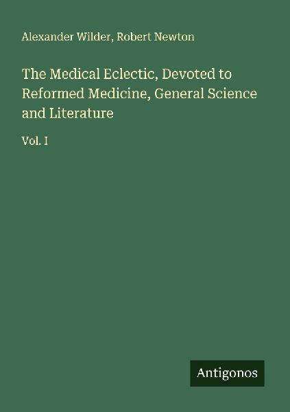 The Medical Eclectic, Devoted to Reformed Medicine, General Science and Literature: Vol. I