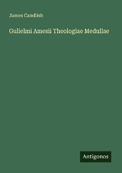 Gulielmi Amesii Theologiae Medullae