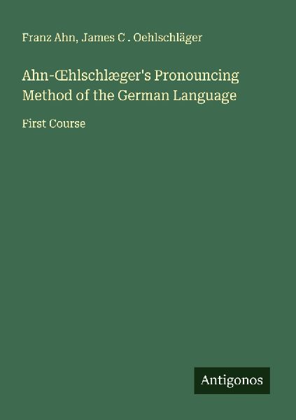 Ahn-¿hlschlægers Pronouncing Method of the German Language: First Course