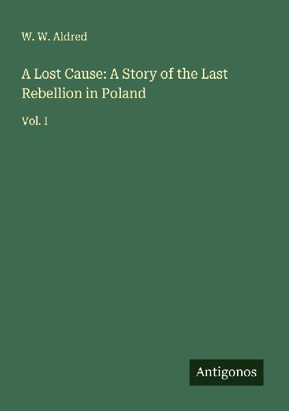 A Lost Cause: A Story of the Last Rebellion in Poland: Vol. I
