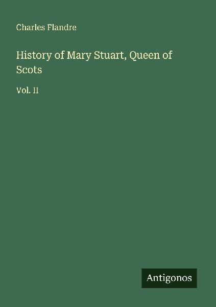 History of Mary Stuart, Queen of Scots: Vol. II