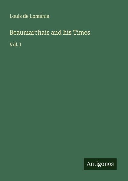 Beaumarchais and his Times: Vol. I