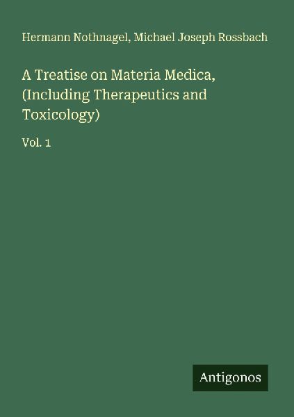 A Treatise on Materia Medica, (Including Therapeutics and Toxicology): Vol. 1