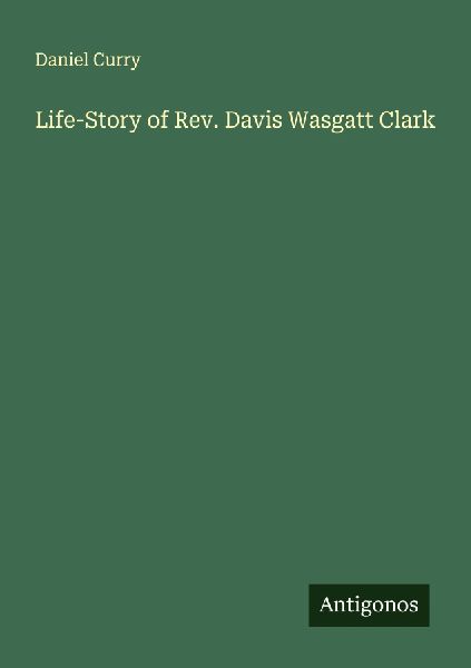 Life-Story of Rev. Davis Wasgatt Clark