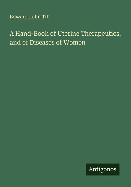 A Hand-Book of Uterine Therapeutics, and of Diseases of Women