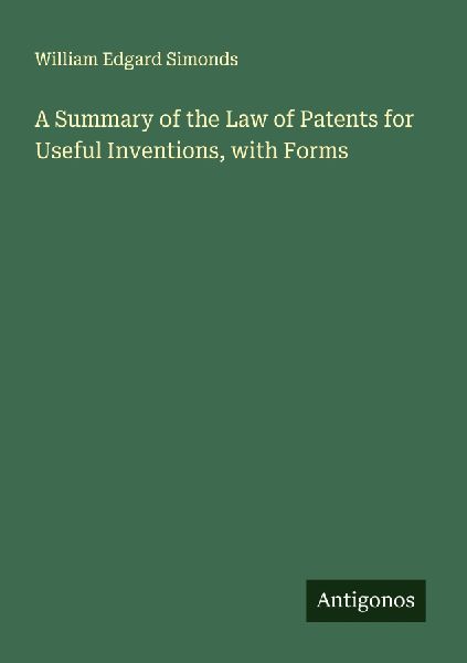 A Summary of the Law of Patents for Useful Inventions, with Forms