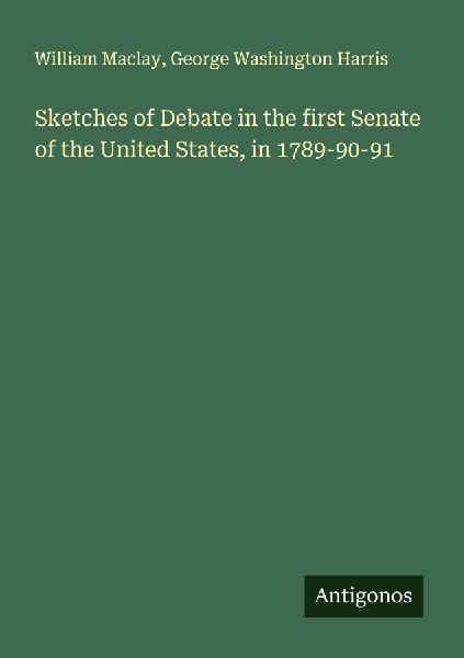 Sketches of Debate in the first Senate of the United States, in 1789-90-91