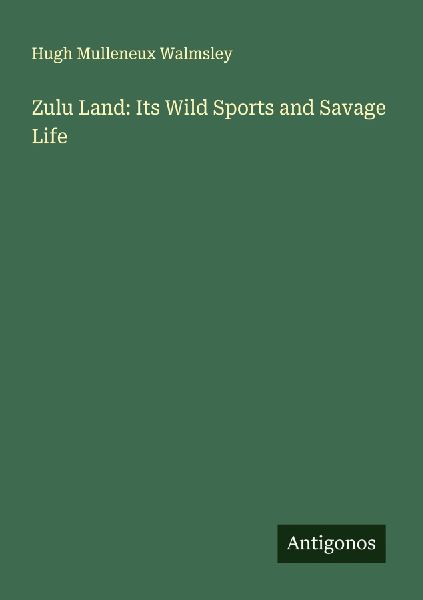 Zulu Land: Its Wild Sports and Savage Life