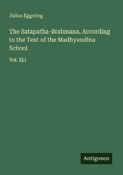 The Satapatha-Brahmana, According to the Text of the Madhyandina School: Vol. XLI