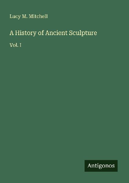 A History of Ancient Sculpture: Vol. I