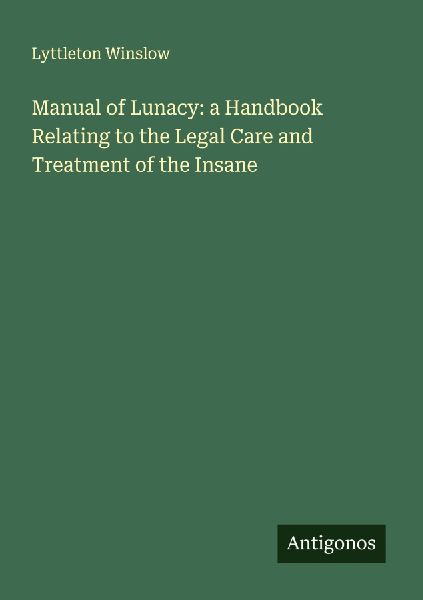 Manual of Lunacy: a Handbook Relating to the Legal Care and Treatment of the Insane