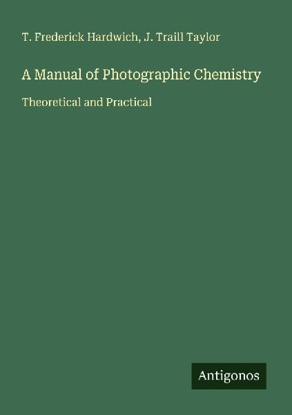 A Manual of Photographic Chemistry: Theoretical and Practical
