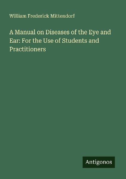 A Manual on Diseases of the Eye and Ear: For the Use of Students and Practitioners