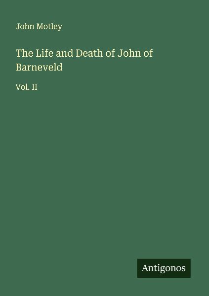 The Life and Death of John of Barneveld: Vol. II