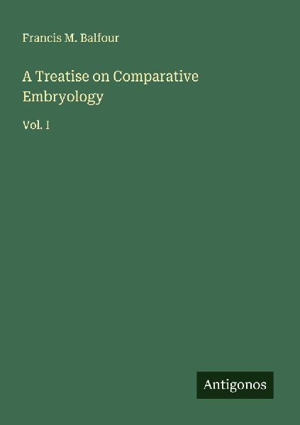 A Treatise on Comparative Embryology: Vol. I