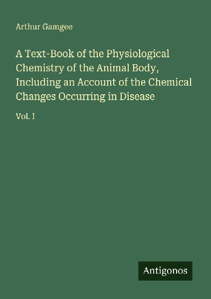 A Text-Book of the Physiological Chemistry of the Animal Body, Including an Account of the Chemical Changes Occurring in Disease: Vol. I