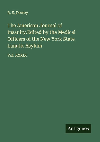 The American Journal of Insanity.Edited by the Medical Officers of the New York State Lunatic Asylum: Vol. XXXIX
