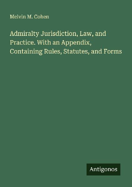Admiralty Jurisdiction, Law, and Practice. With an Appendix, Containing Rules, Statutes, and Forms