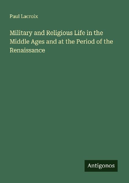 Military and Religious Life in the Middle Ages and at the Period of the Renaissance