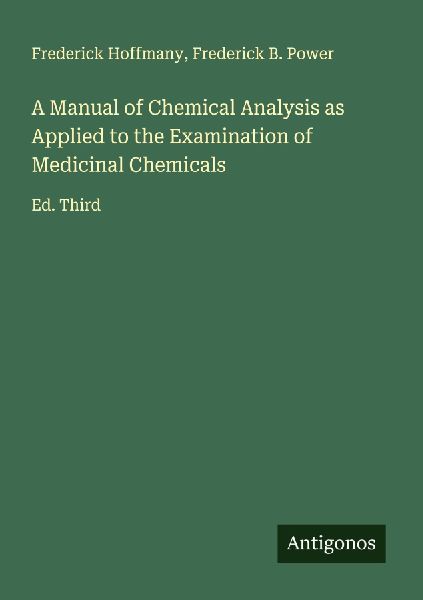 A Manual of Chemical Analysis as Applied to the Examination of Medicinal Chemicals: Ed. Third