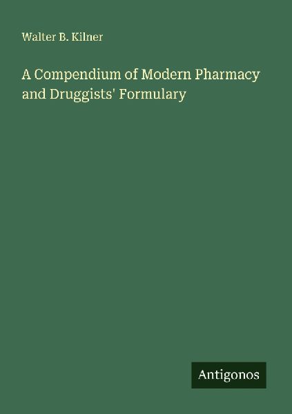 A Compendium of Modern Pharmacy and Druggists Formulary