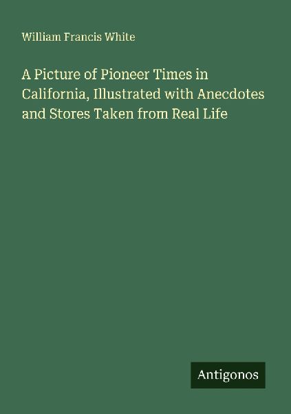 A Picture of Pioneer Times in California, Illustrated with Anecdotes and Stores Taken from Real Life