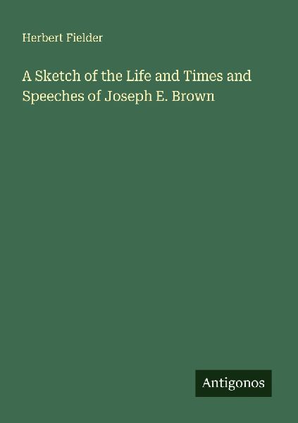 A Sketch of the Life and Times and Speeches of Joseph E. Brown
