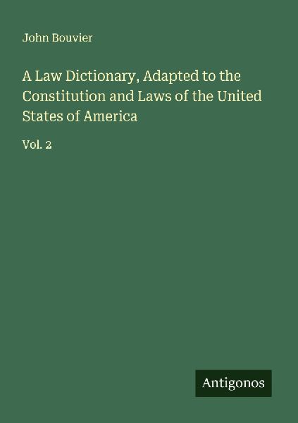 A Law Dictionary, Adapted to the Constitution and Laws of the United States of America: Vol. 2