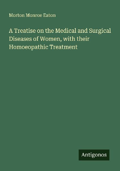 A Treatise on the Medical and Surgical Diseases of Women, with their Homoeopathic Treatment