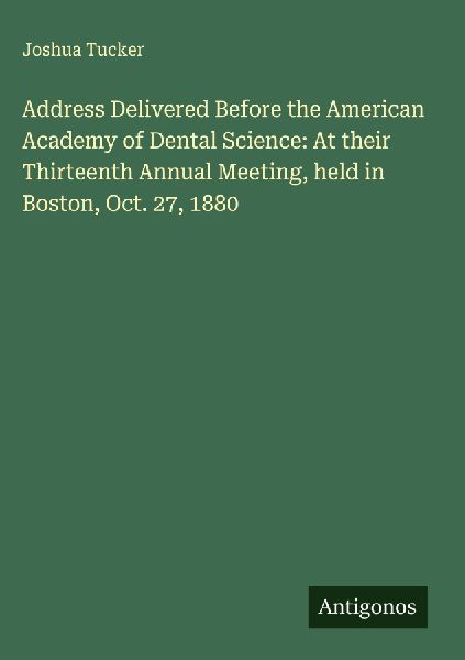 Address Delivered Before the American Academy of Dental Science: At their Thirteenth Annual Meeting, held in Boston, Oct. 27, 1880