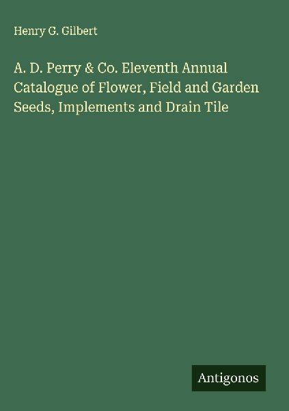 A. D. Perry & Co. Eleventh Annual Catalogue of Flower, Field and Garden Seeds, Implements and Drain Tile