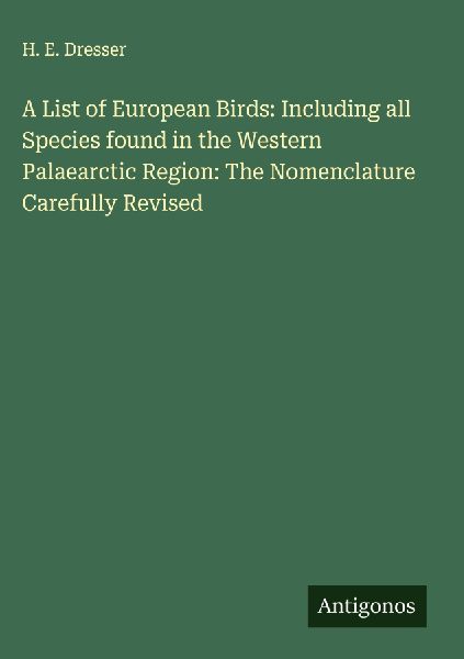 A List of European Birds: Including all Species found in the Western Palaearctic Region: The Nomenclature Carefully Revised