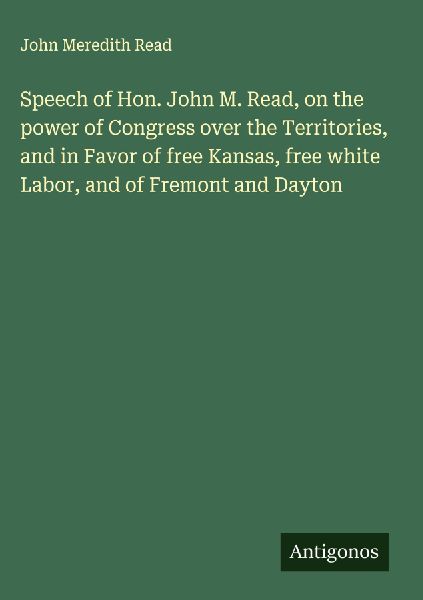 Speech of Hon. John M. Read, on the power of Congress over the Territories, and in Favor of free Kansas, free white Labor, and of Fremont and Dayton