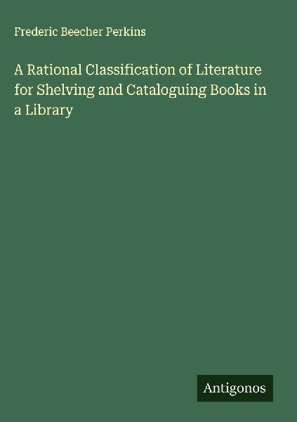 A Rational Classification of Literature for Shelving and Cataloguing Books in a Library