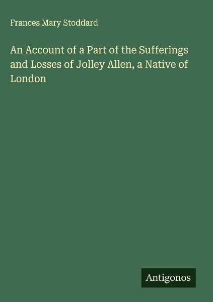 An Account of a Part of the Sufferings and Losses of Jolley Allen, a Native of London