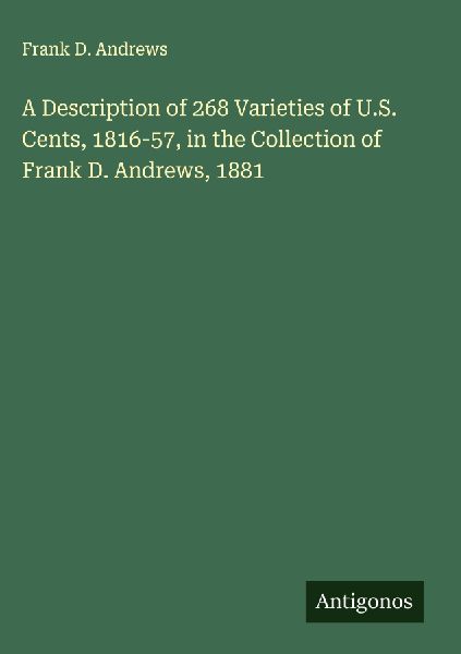 A Description of 268 Varieties of U.S. Cents, 1816-57, in the Collection of Frank D. Andrews, 1881