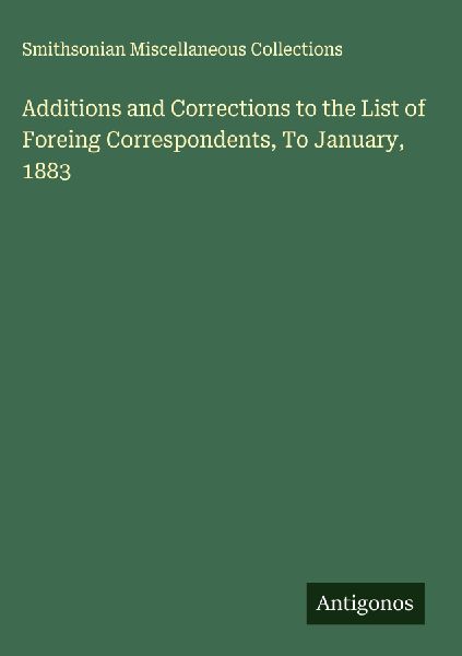 Additions and Corrections to the List of Foreing Correspondents, To January, 1883