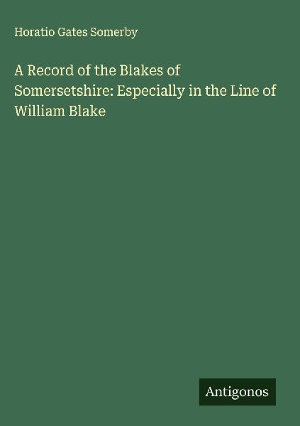 A Record of the Blakes of Somersetshire: Especially in the Line of William Blake