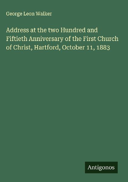Address at the two Hundred and Fiftieth Anniversary of the First Church of Christ, Hartford, October 11, 1883
