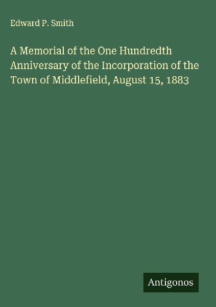 A Memorial of the One Hundredth Anniversary of the Incorporation of the Town of Middlefield, August 15, 1883