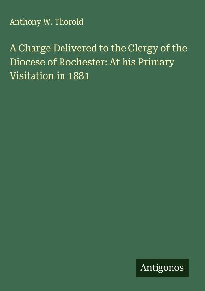 A Charge Delivered to the Clergy of the Diocese of Rochester: At his Primary Visitation in 1881