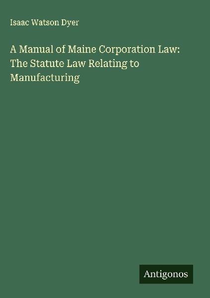 A Manual of Maine Corporation Law: The Statute Law Relating to Manufacturing