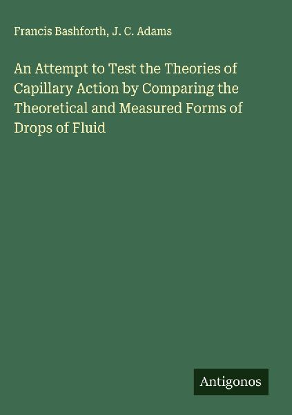 An Attempt to Test the Theories of Capillary Action by Comparing the Theoretical and Measured Forms of Drops of Fluid