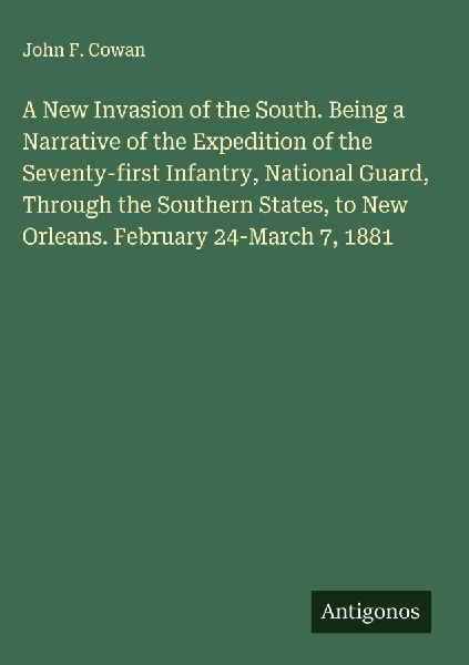 A New Invasion of the South. Being a Narrative of the Expedition of the Seventy-first Infantry, National Guard, Through the Southern States, to New Orleans. February 24-March 7, 1881