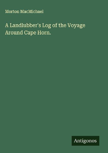 A Landlubbers Log of the Voyage Around Cape Horn.