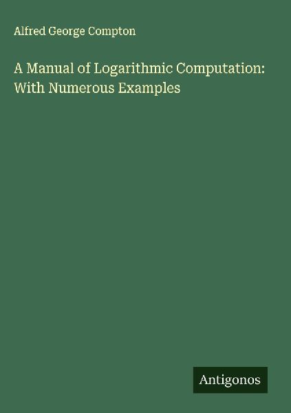 A Manual of Logarithmic Computation: With Numerous Examples