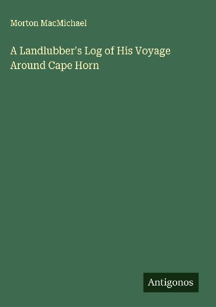 A Landlubbers Log of His Voyage Around Cape Horn