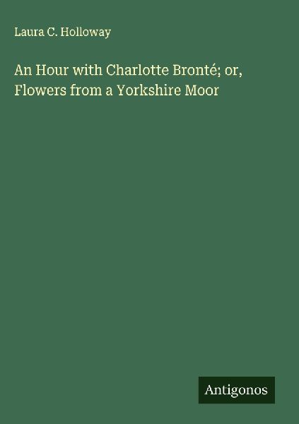 An Hour with Charlotte Bronté; or, Flowers from a Yorkshire Moor