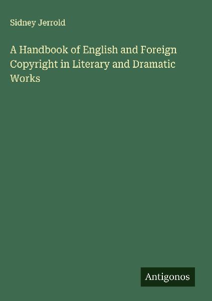 A Handbook of English and Foreign Copyright in Literary and Dramatic Works